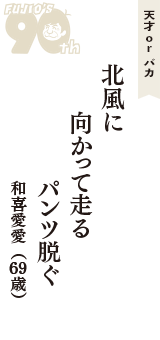 天才 ｏｒ バカ「北風に　向かって走る　パンツ脱ぐ」（和喜愛愛　69歳）