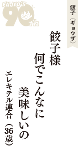餃子（ギョウザ）「餃子様　何でこんなに　美味しいの」（エレキテル連合　36歳）
