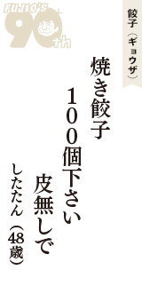 餃子（ギョウザ）「焼き餃子　100個下さい　皮無しで」（したたん　48歳）