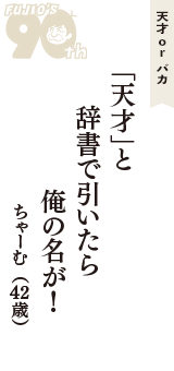 天才 ｏｒ バカ「「天才」と　辞書で引いたら　俺の名が！」（ちゃーむ　42歳）