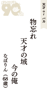 天才 ｏｒ バカ「物忘れ　天才の域　今の俺」（なぼりん　68歳）