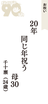 お祝い「20年　同じ年祝う　母30」（千十瀬　24歳）