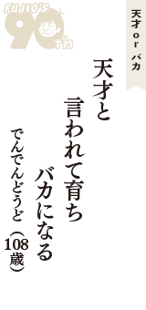 天才 ｏｒ バカ「天才と　言われて育ち　バカになる」（でんでんどうど　108歳）