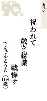 お祝い「祝われて　歳を認識　戦慄す」（でんでんどうど　108歳）