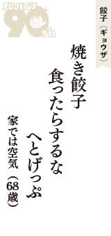 餃子（ギョウザ）「焼き餃子　食ったらするな　へとげっぷ」（家では空気　68歳）