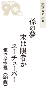 天才 ｏｒ バカ「孫の夢　末は限者か　ユーチューバー」（家では空気　68歳）