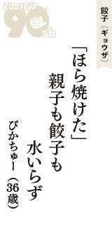 餃子（ギョウザ）「「ほら焼けた」　親子も餃子も　水いらず」（ぴかちゅー　36歳）