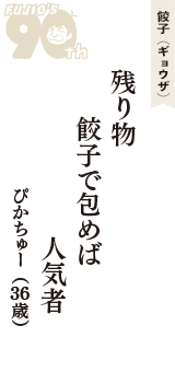 餃子（ギョウザ）「残り物　餃子で包めば　人気者」（ぴかちゅー　36歳）
