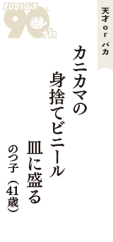 天才 ｏｒ バカ「カニカマの　身捨てビニール　皿に盛る」（のつ子　41歳）