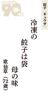 餃子（ギョウザ）「冷凍の　餃子は袋　母の味」（歌仙草　72歳）