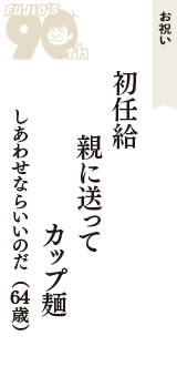 お祝い「初任給　親に送って　カップ麺」（しあわせならいいのだ　64歳）