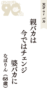 天才 ｏｒ バカ「親バカは　今ではチェンジ　婆バカに」（なぼりん　68歳）