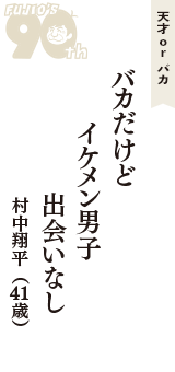 天才 ｏｒ バカ「バカだけど　イケメン男子　出会いなし」（村中翔平　41歳）