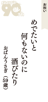 お祝い「めでたいと　何もないのに　酒びたり」（おばんうさぎ　59歳）
