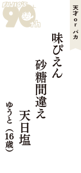 天才 ｏｒ バカ「味ぴえん　砂糖間違え　天日塩」（ゆうと　16歳）