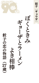 餃子（ギョウザ）「ぼくときみ　ギョーザとラーメン　よき相棒」（餃子の恋の物語　27歳）