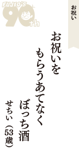 お祝い「お祝いを　もらうあてなく　ぼっち酒」（せちい　53歳）