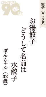 餃子（ギョウザ）「お湯餃子　どうして名前は　水餃子」（ぽんちゃん　32歳）