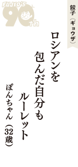 餃子（ギョウザ）「ロシアンを　包んだ自分も　ルーレット」（ぽんちゃん　32歳）