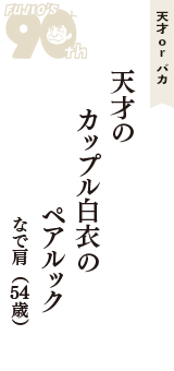 天才 ｏｒ バカ「天才の　カップル白衣の　ペアルック」（なで肩　54歳）