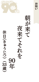 お祝い「朝が来て　夜来てそれを　90年」（休日（きゅうじつ）　33歳）