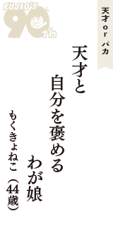 天才 ｏｒ バカ「天才と　自分を褒める　わが娘」（もくきょねこ　44歳）