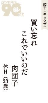 餃子（ギョウザ）「買い忘れ　これでいいのだ　肉団子」（休日　33歳）