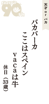 天才 ｏｒ バカ「バカバーカ　ここはスペイン　vacaは牛」（休日　33歳）