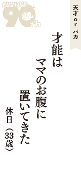 天才 ｏｒ バカ「才能は　ママのお腹に　置いてきた」（休日　33歳）