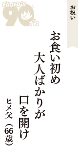 お祝い「お食い初め　大人ばかりが　口を開け」（ヒメ父　66歳）