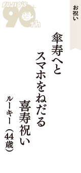 お祝い「傘寿へと　スマホをねだる　喜寿祝い」（ルーキー　44歳）