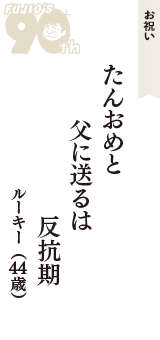 お祝い「たんおめと　父に送るは　反抗期」（ルーキー　44歳）