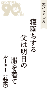 天才 ｏｒ バカ「寝落ちする　父は明日の　服を着て」（ルーキー　44歳）