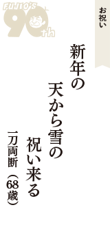 お祝い「新年の　天から雪の　祝い来る」（一刀両断　68歳）