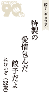 餃子（ギョウザ）「特製の　愛情包んだ　餃子だよ」（ねむいぞ　22歳）