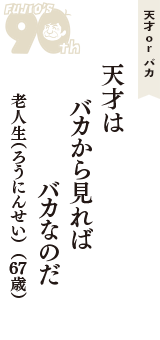 天才 ｏｒ バカ「天才は　バカから見れば　バカなのだ」（老人生（ろうにんせい）　67歳）