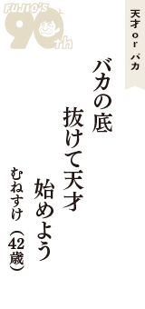 天才 ｏｒ バカ「バカの底　抜けて天才　始めよう」（むねすけ　42歳）