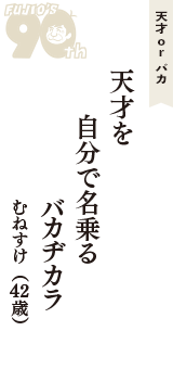 天才 ｏｒ バカ「天才を　自分で名乗る　バカヂカラ」（むねすけ　42歳）