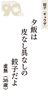 餃子（ギョウザ）「夕飯は　皮なし具なしの　餃子だよ」（虚無　36歳）