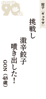 餃子（ギョウザ）「挑戦し　激辛餃子　噴き出した！」（GON　48歳）