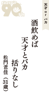 天才 ｏｒ バカ「酒飲めば　天才とバカ　括りなし」（松門君佳　31歳）