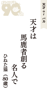 天才 ｏｒ バカ「天才は　馬鹿者創る　名人で」（ひねた猫　80歳）