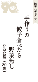 餃子（ギョウザ）「手作りの　餃子食べたら　野菜無し」（ひねた猫　80歳）