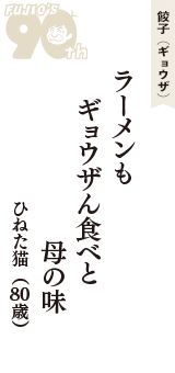 餃子（ギョウザ）「ラーメンも　ギョウザん食べと　母の味」（ひねた猫　80歳）