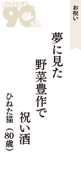 お祝い「夢に見た　野菜豊作で　祝い酒」（ひねた猫　80歳）