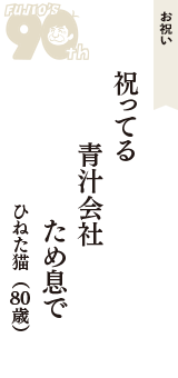 お祝い「祝ってる　青汁会社　ため息で」（ひねた猫　80歳）