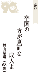 お祝い「卒園の　方が真面な　成人よ」（桐山榮壽　68歳）