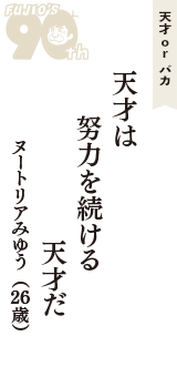 天才 ｏｒ バカ「天才は　努力を続ける　天才だ」（ヌートリアみゆう　26歳）