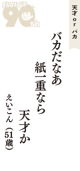 天才 ｏｒ バカ「バカだなあ　紙一重なら　天才か」（えいこん　51歳）