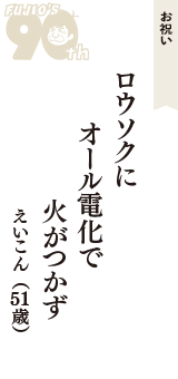 お祝い「ロウソクに　オール電化で　火がつかず」（えいこん　51歳）